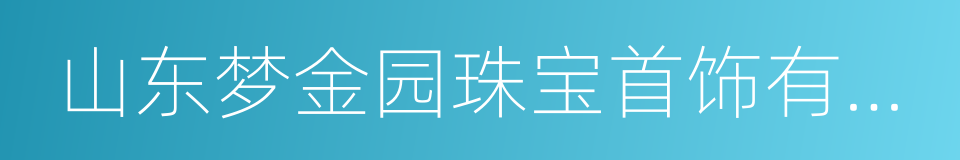 山东梦金园珠宝首饰有限公司的同义词