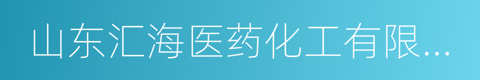 山东汇海医药化工有限公司的同义词