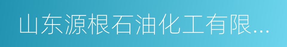 山东源根石油化工有限公司的同义词