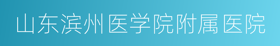 山东滨州医学院附属医院的同义词