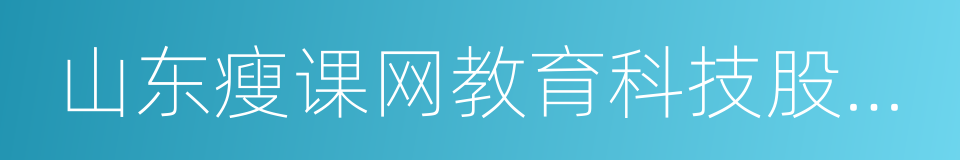 山东瘦课网教育科技股份有限公司的同义词