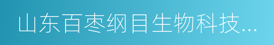 山东百枣纲目生物科技有限公司的同义词