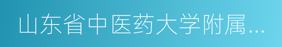 山东省中医药大学附属医院的同义词