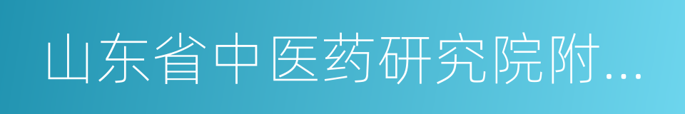 山东省中医药研究院附属医院的同义词