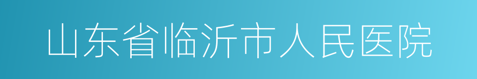 山东省临沂市人民医院的同义词