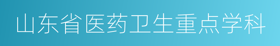 山东省医药卫生重点学科的同义词