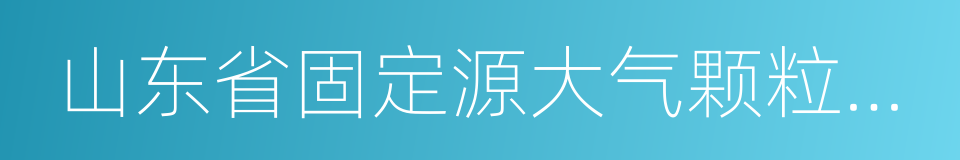 山东省固定源大气颗粒物综合排放标准的同义词