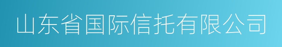 山东省国际信托有限公司的同义词