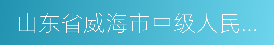 山东省威海市中级人民法院的同义词