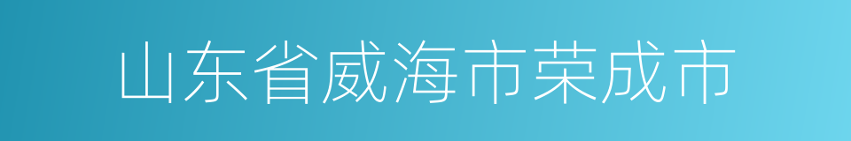 山东省威海市荣成市的同义词