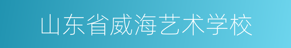 山东省威海艺术学校的同义词