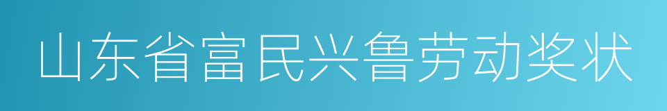 山东省富民兴鲁劳动奖状的同义词