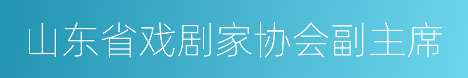 山东省戏剧家协会副主席的同义词