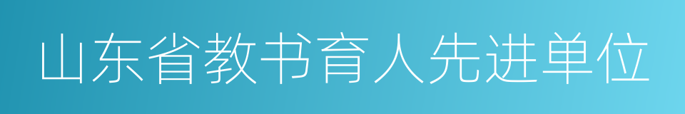 山东省教书育人先进单位的同义词