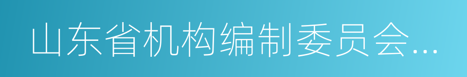 山东省机构编制委员会办公室的同义词