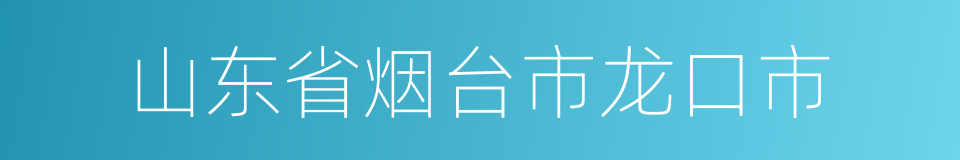 山东省烟台市龙口市的同义词