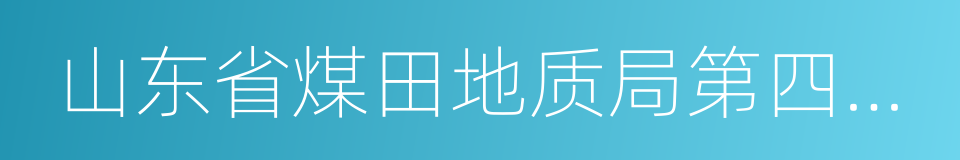 山东省煤田地质局第四勘探队的同义词