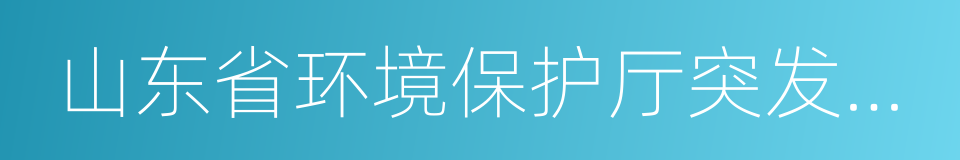 山东省环境保护厅突发环境事件应急预案的同义词