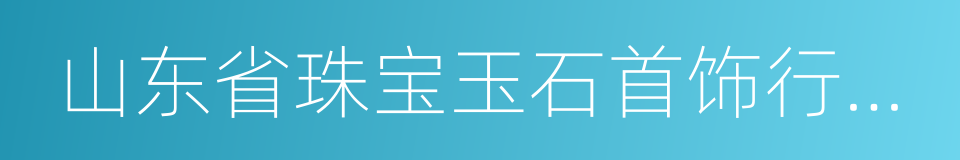 山东省珠宝玉石首饰行业协会的同义词