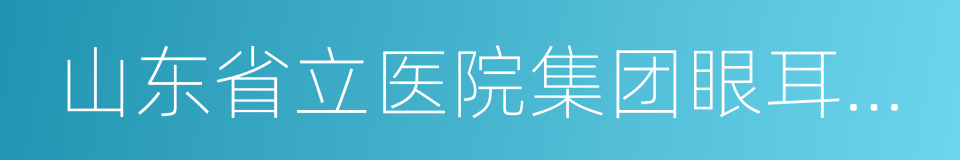 山东省立医院集团眼耳鼻喉医院的同义词