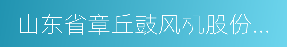 山东省章丘鼓风机股份有限公司的同义词