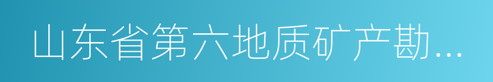 山东省第六地质矿产勘查院的同义词