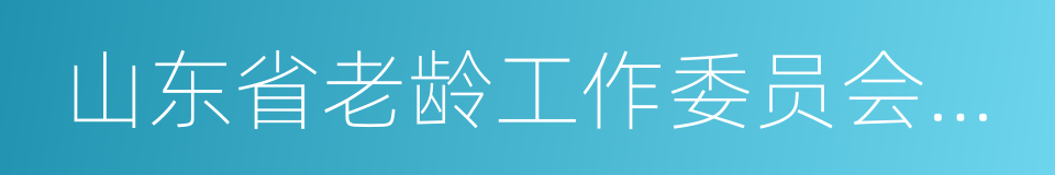 山东省老龄工作委员会办公室的同义词