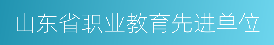 山东省职业教育先进单位的同义词