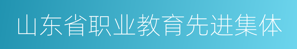 山东省职业教育先进集体的同义词