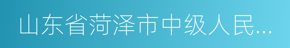 山东省菏泽市中级人民法院的同义词