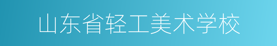 山东省轻工美术学校的同义词