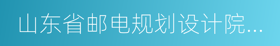 山东省邮电规划设计院有限公司的同义词