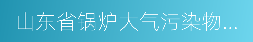 山东省锅炉大气污染物排放标准的同义词