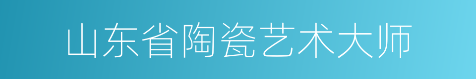 山东省陶瓷艺术大师的同义词