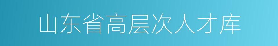 山东省高层次人才库的意思