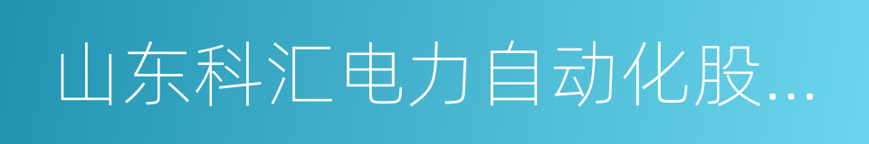 山东科汇电力自动化股份有限公司的同义词