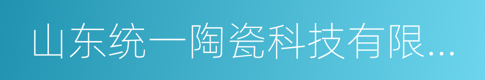 山东统一陶瓷科技有限公司的同义词