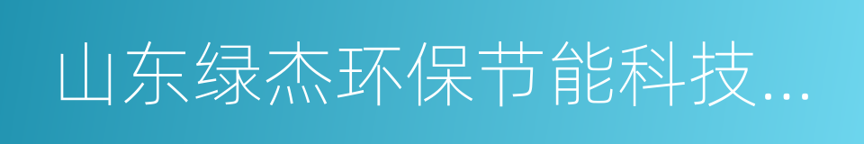 山东绿杰环保节能科技有限公司的同义词