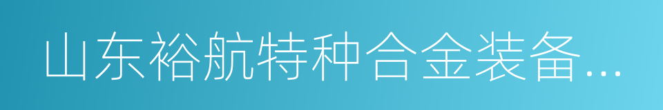 山东裕航特种合金装备有限公司的同义词