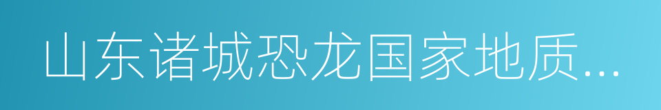 山东诸城恐龙国家地质公园的同义词