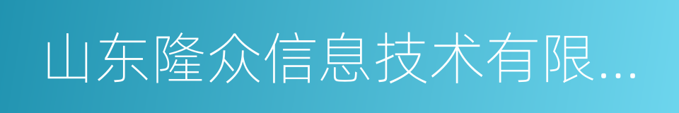 山东隆众信息技术有限公司的同义词