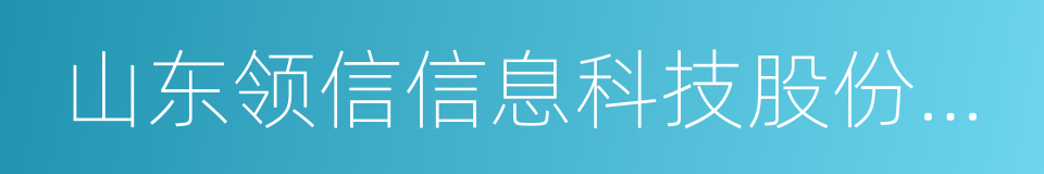 山东领信信息科技股份有限公司的同义词