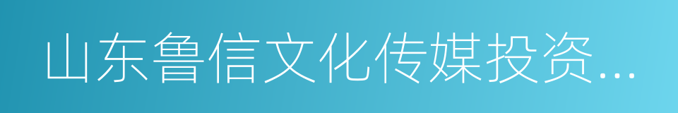 山东鲁信文化传媒投资集团有限公司的同义词