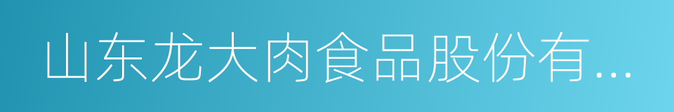 山东龙大肉食品股份有限公司的意思