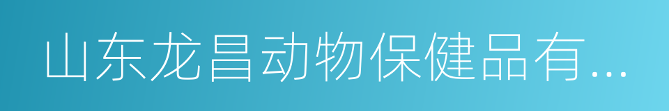 山东龙昌动物保健品有限公司的意思