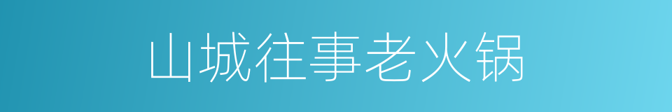 山城往事老火锅的同义词