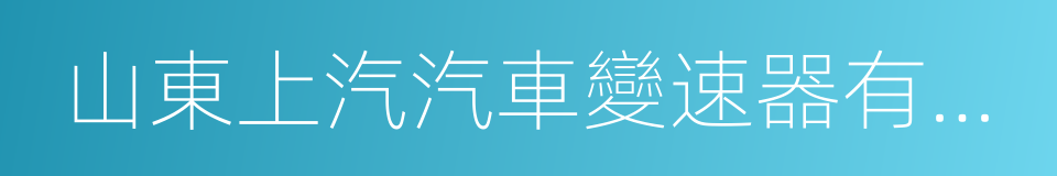 山東上汽汽車變速器有限公司的同義詞