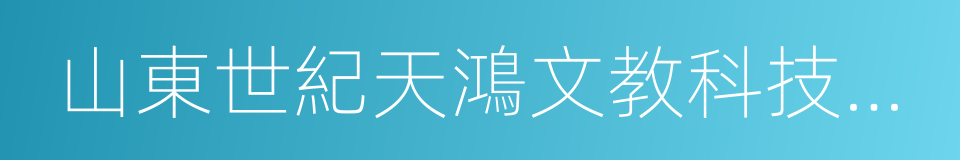 山東世紀天鴻文教科技股份有限公司的同義詞