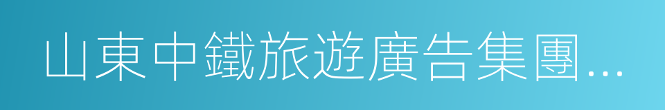 山東中鐵旅遊廣告集團有限公司的同義詞