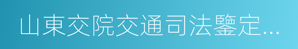 山東交院交通司法鑒定中心的同義詞